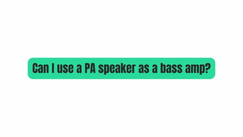 Can I use a PA speaker as a bass amp?