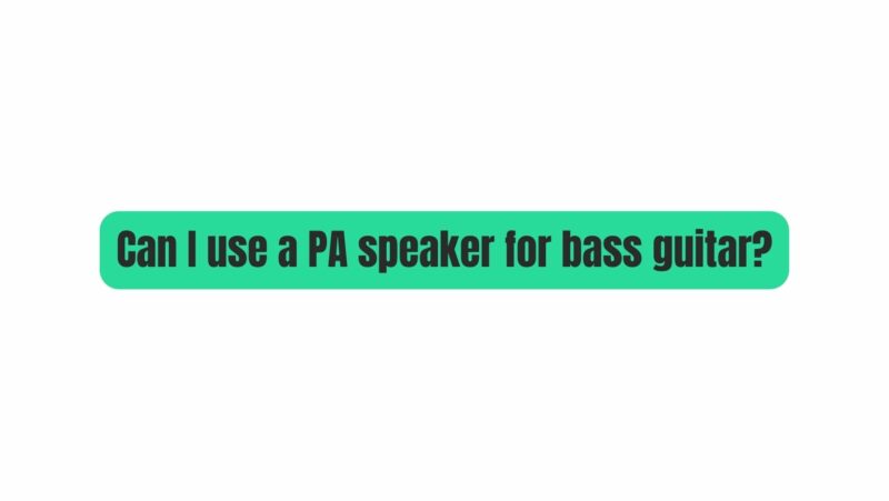 Can I use a PA speaker for bass guitar?