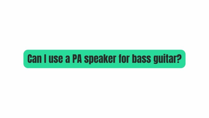 Can I use a PA speaker for bass guitar?