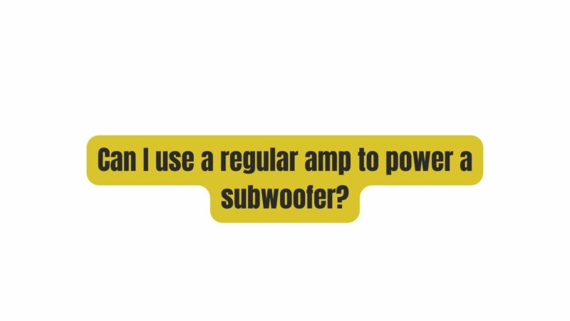 Can I use a regular amp to power a subwoofer?