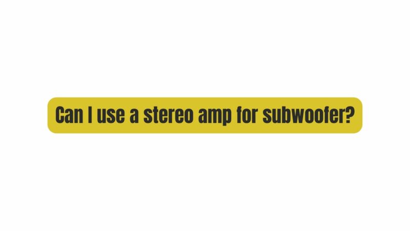 Can I use a stereo amp for subwoofer?
