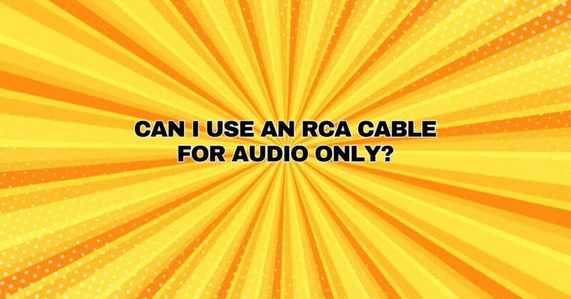 Can I use an RCA cable for audio only?