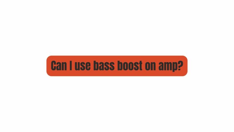 Can I use bass boost on amp?