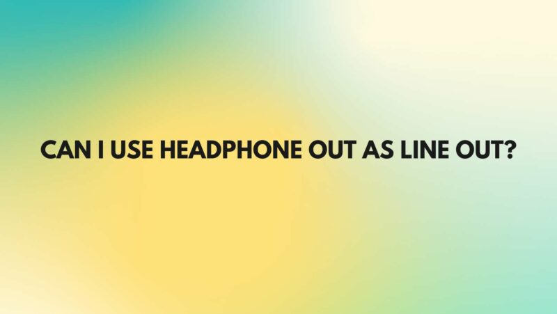 Can I use headphone out as line out?