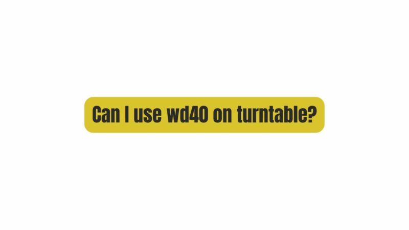 Can I use wd40 on turntable?