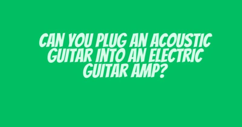 Can You Plug an Acoustic Guitar into an Electric Guitar Amp?
