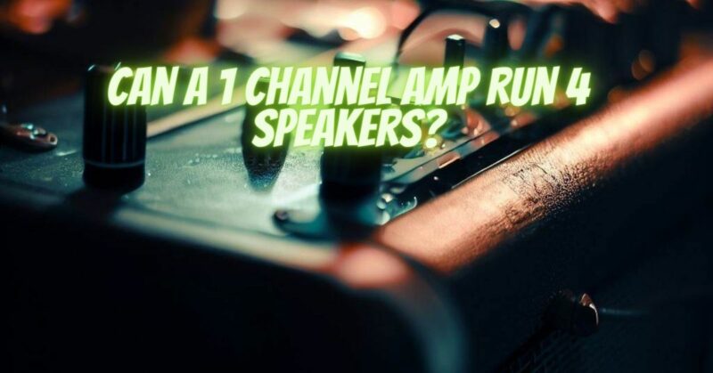 Can a 1 channel amp run 4 speakers?