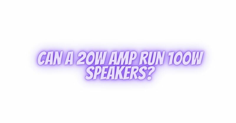 Can a 20W amp run 100W speakers?