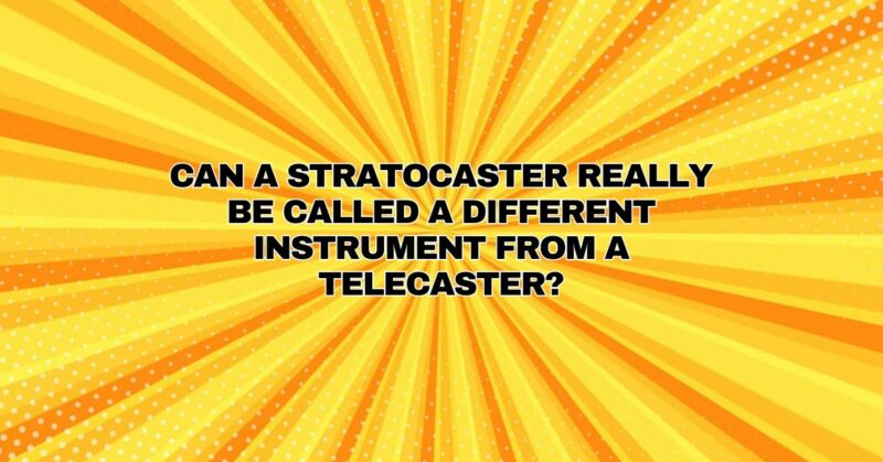Can a Stratocaster really be called a different instrument from a Telecaster?