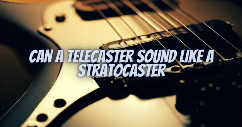 Can a Telecaster sound like a Stratocaster