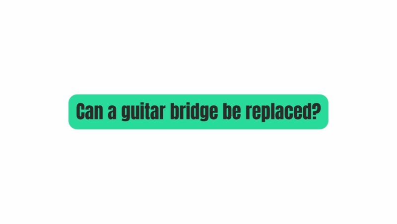 Can a guitar bridge be replaced?