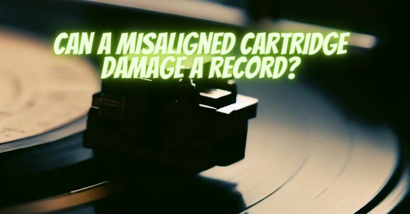 Can a misaligned cartridge damage a record?