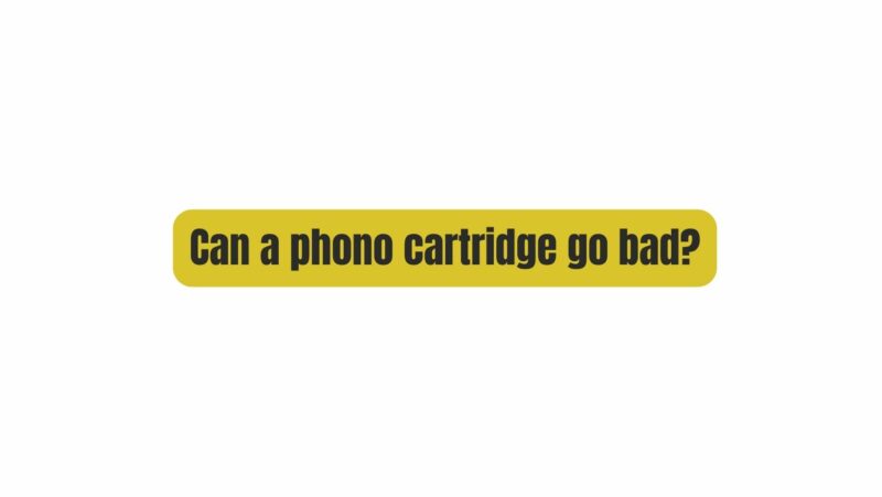Can a phono cartridge go bad?