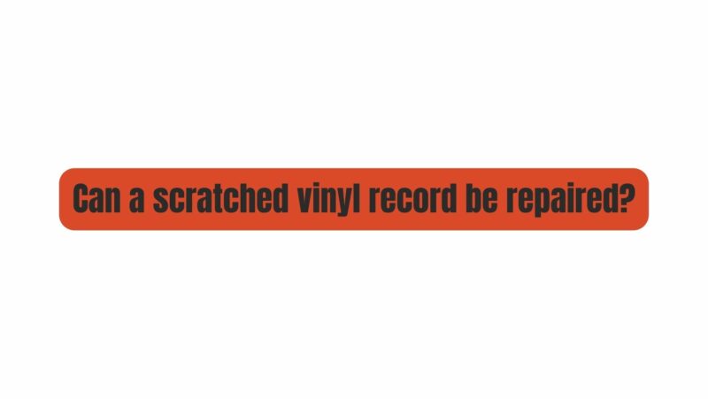 Can a scratched vinyl record be repaired?