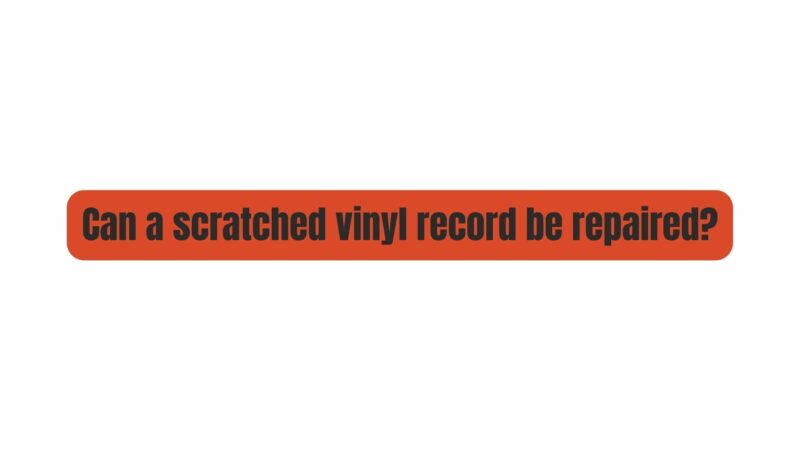 Can a scratched vinyl record be repaired?