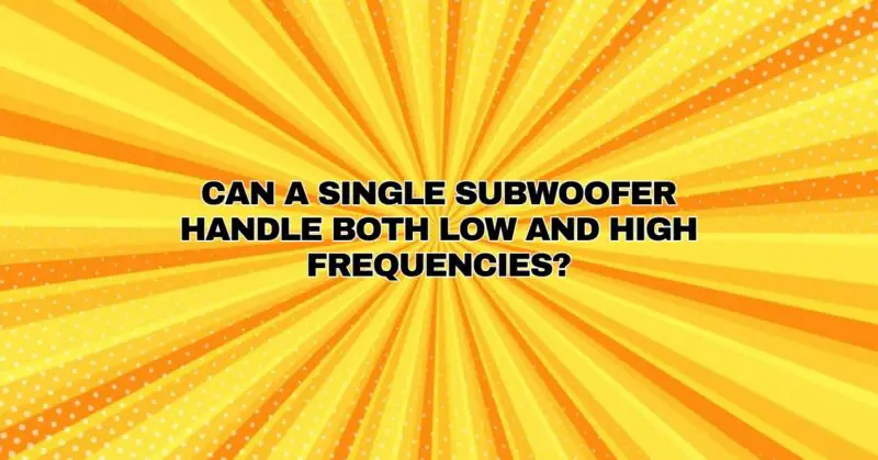 Can a single subwoofer handle both low and high frequencies?
