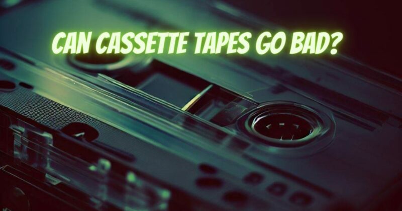 Can cassette tapes go bad?