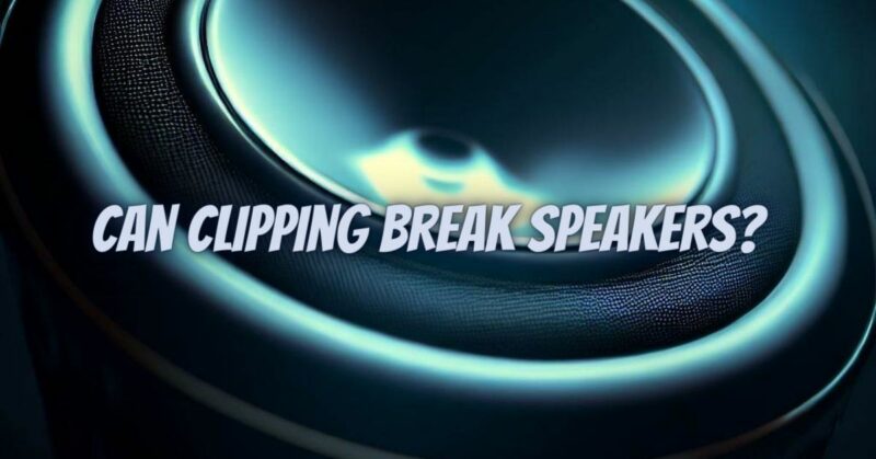 Can clipping break speakers?