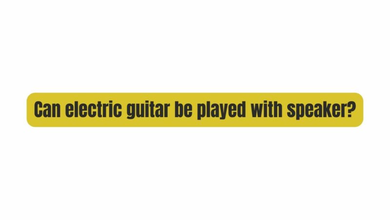 Can electric guitar be played with speaker?