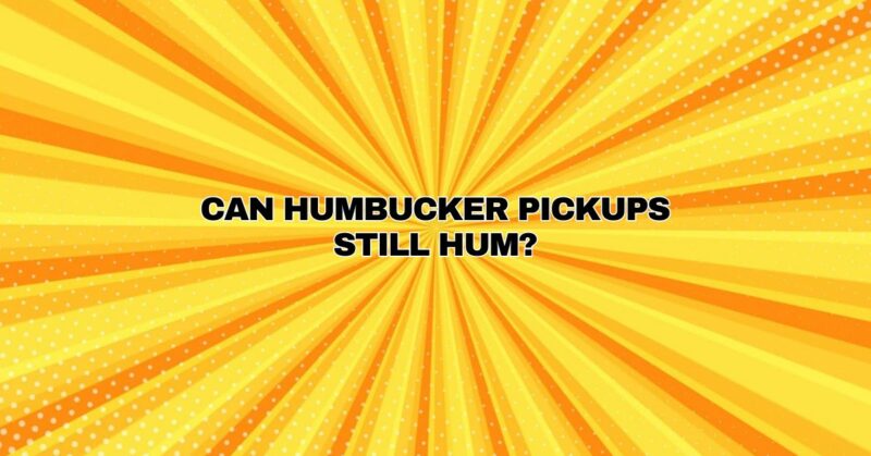 Can humbucker pickups still hum?
