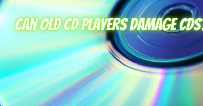 Can old CD players damage CDs?