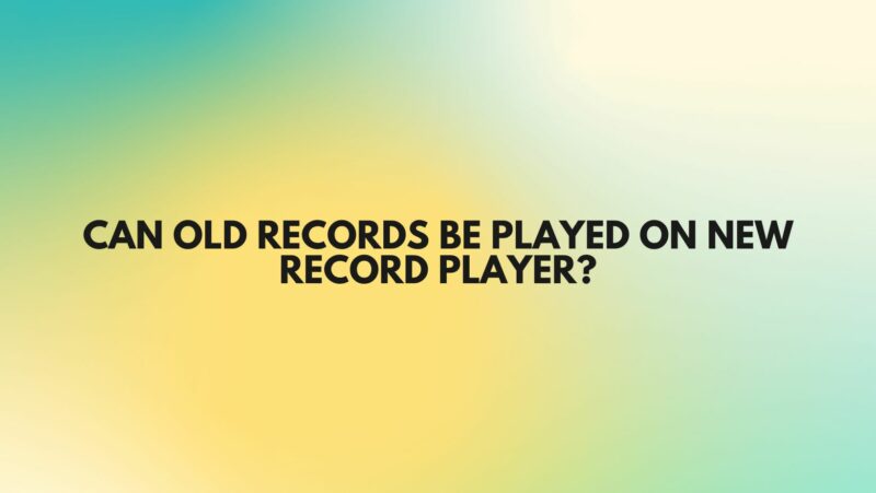 Can old records be played on new record player?