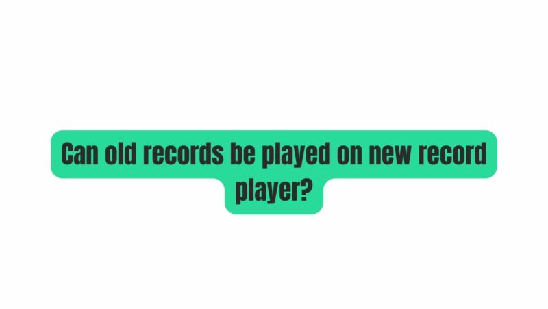 Can old records be played on new record player?