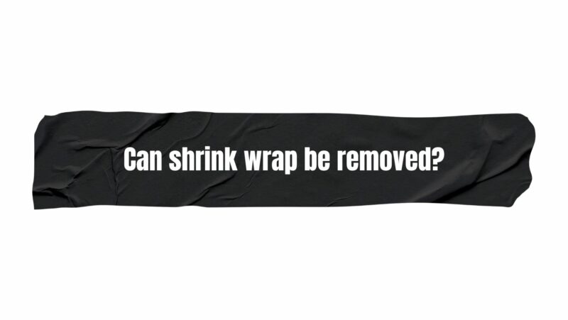 Can shrink wrap be removed?