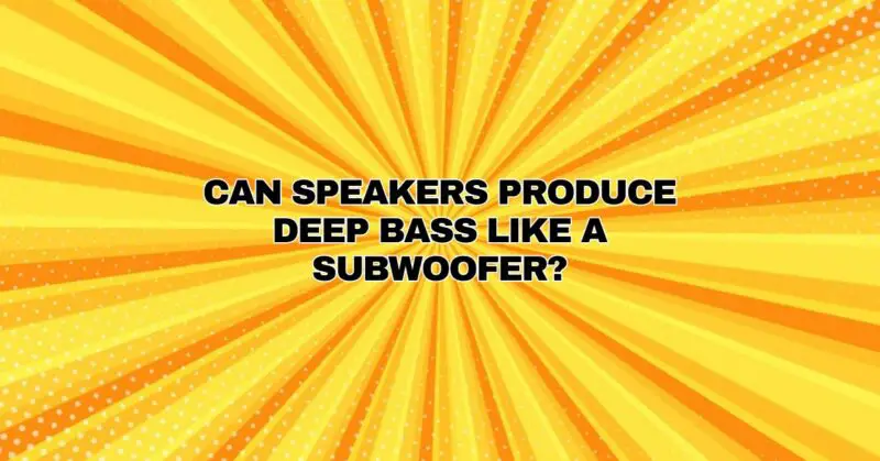 Can speakers produce deep bass like a subwoofer?