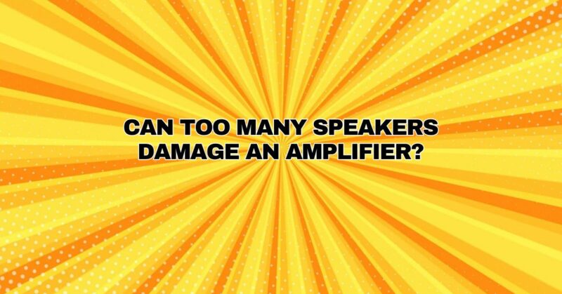 Can too many speakers damage an amplifier?