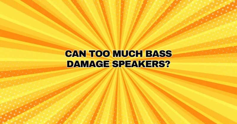 Can too much bass damage speakers?