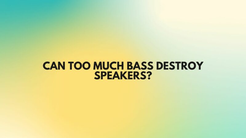Can too much bass destroy speakers?