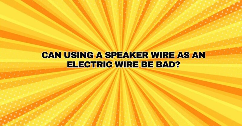 Can using a speaker wire as an electric wire be bad?