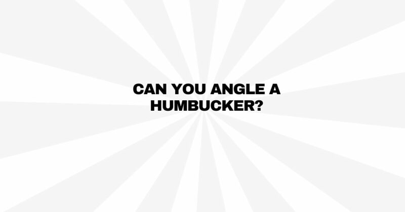 Can you angle a humbucker?