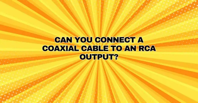 Can you connect a coaxial cable to an RCA output?