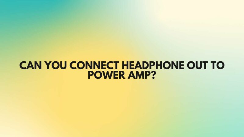 Can you connect headphone out to power amp?