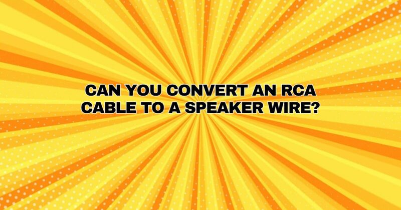 Can you convert an RCA cable to a speaker wire?