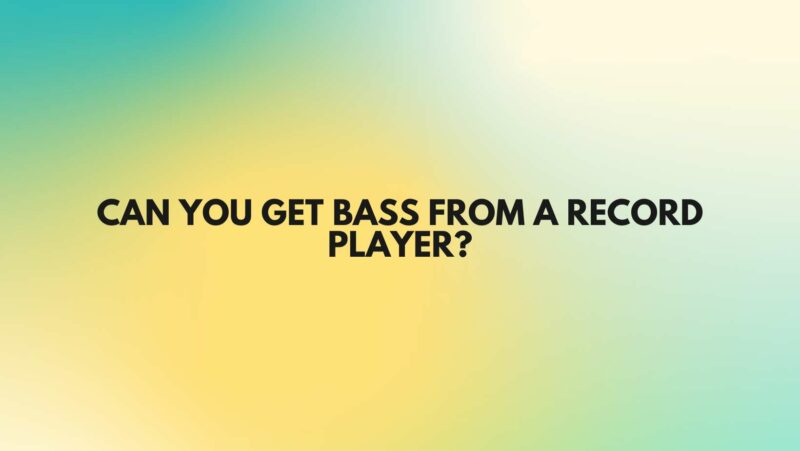 Can you get bass from a record player?