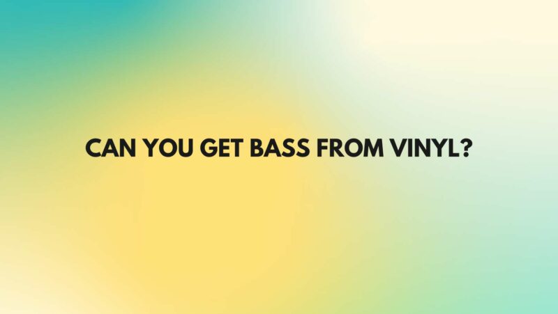 Can you get bass from vinyl?