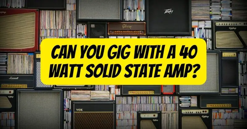 Can you gig with a 40 watt solid state amp?