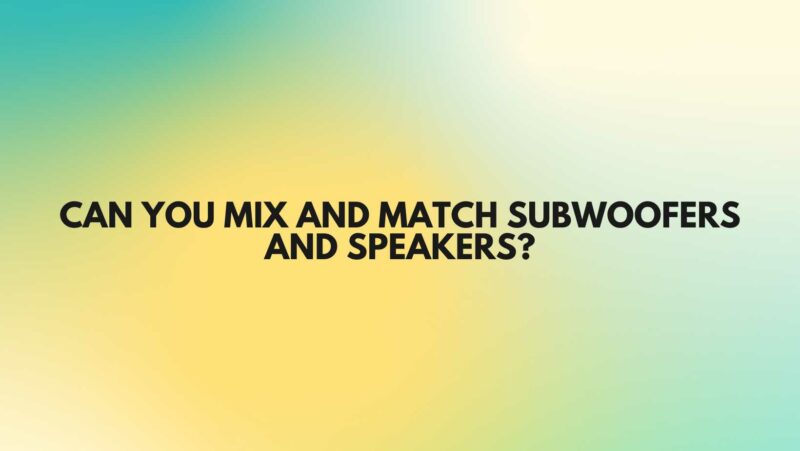 Can you mix and match subwoofers and speakers?