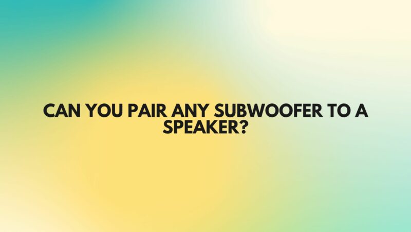 Can you pair any subwoofer to a speaker?