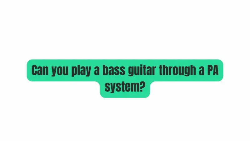 Can you play a bass guitar through a PA system?