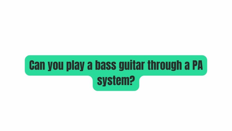 Can you play a bass guitar through a PA system?