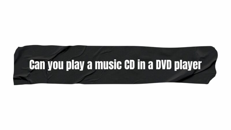 Can you play a music CD in a DVD player
