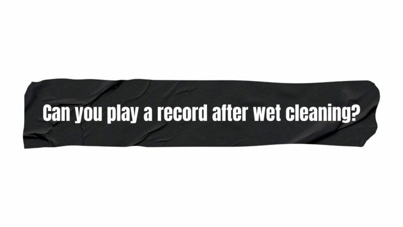 Can you play a record after wet cleaning?