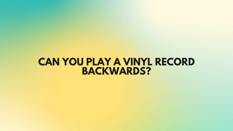 Can you play a vinyl record backwards?