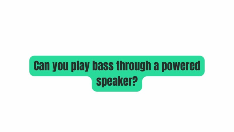 Can you play bass through a powered speaker?