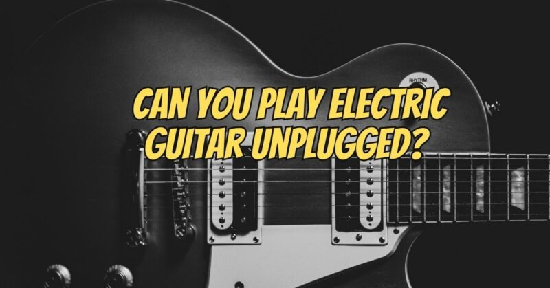 Can you play electric guitar unplugged?