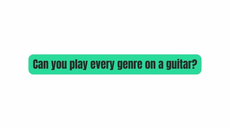 Can you play every genre on a guitar?